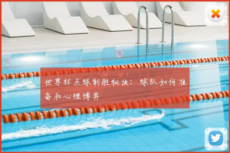 世界杯点球制胜秘诀：球队如何准备和心理博弈