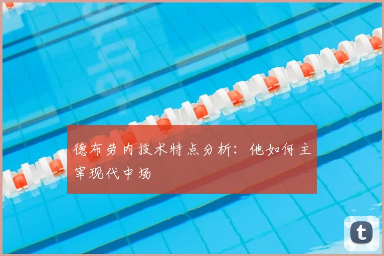 德布劳内技术特点分析：他如何主宰现代中场