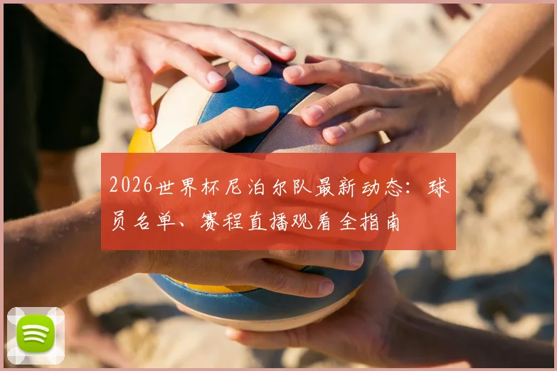 2026世界杯尼泊尔队最新动态:球员名单、赛程直播观看全指南