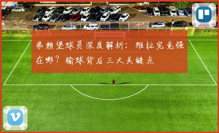弗赖堡球员深度解析：维拉究竟强在哪？输球背后三大关键点