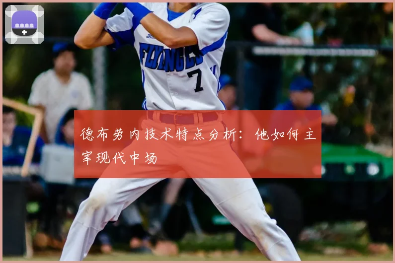 德布劳内技术特点分析：他如何主宰现代中场