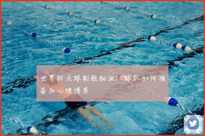 世界杯点球制胜秘诀：球队如何准备和心理博弈