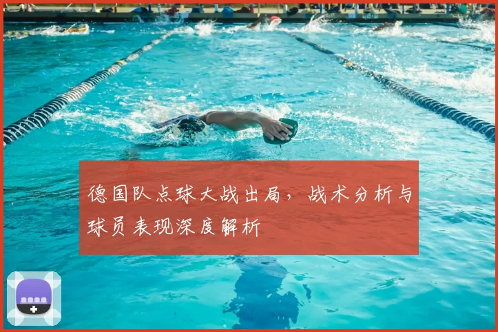 德国队点球大战出局，战术分析与球员表现深度解析