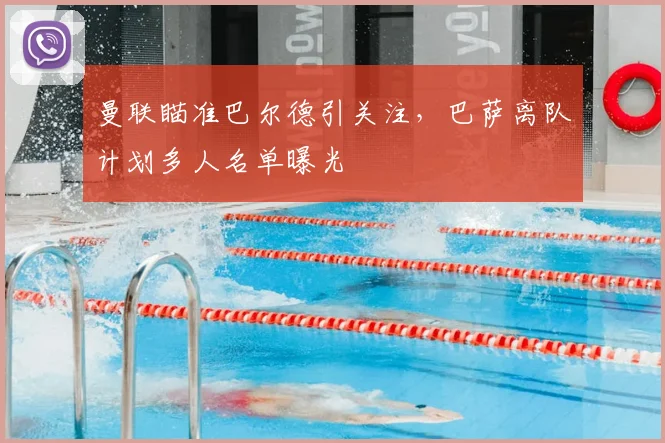 曼联瞄准巴尔德引关注，巴萨离队计划多人名单曝光