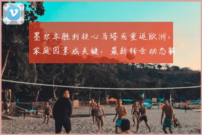 墨尔本胜利核心马塔或重返欧洲，家庭因素成关键，最新转会动态解析