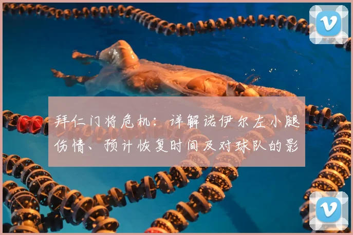 拜仁门将危机：详解诺伊尔左小腿伤情、预计恢复时间及对球队的影响