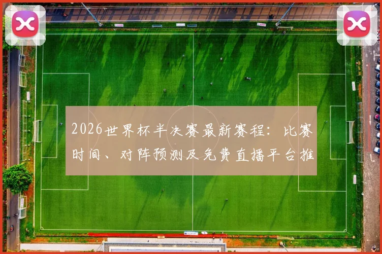 2026世界杯半决赛最新赛程：比赛时间、对阵预测及免费直播平台推荐